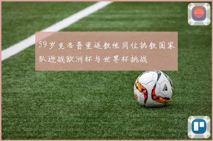 59岁克洛普重返教练岗位执教国家队迎战欧洲杯与世界杯挑战