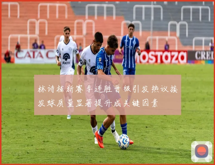 林诗栋新赛季连胜晋级引发热议接发球质量显著提升成关键因素